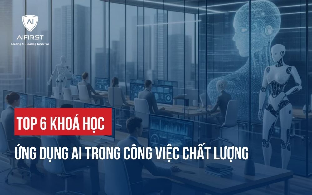 TOP 6 KHOÁ HỌC ỨNG DỤNG AI TRONG CÔNG VIỆC CHẤT LƯỢNG